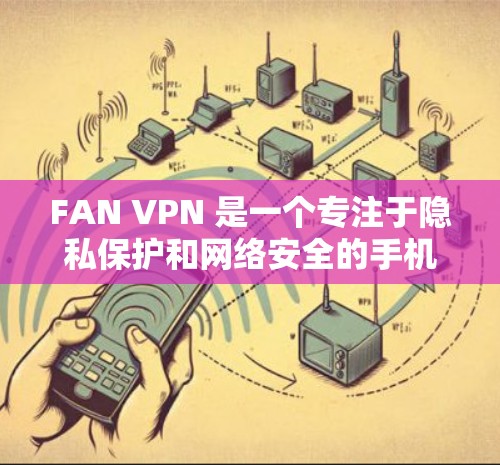 FAN VPN 是一个专注于隐私保护和网络安全的手机应用，以下是其主要功能和优势