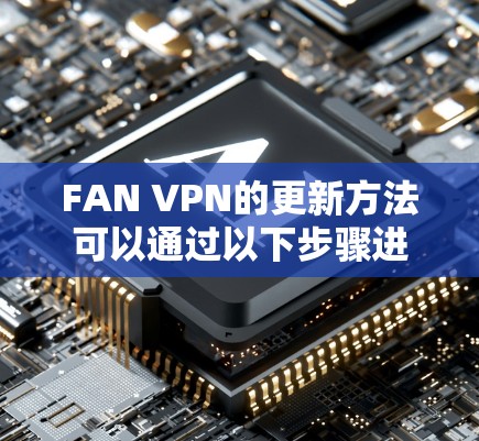 FAN VPN的更新方法可以通过以下步骤进行