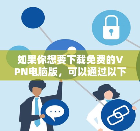 如果你想要下载免费的VPN电脑版，可以通过以下几种方式获取