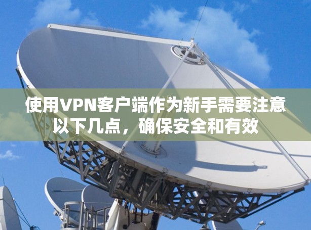 使用VPN客户端作为新手需要注意以下几点，确保安全和有效