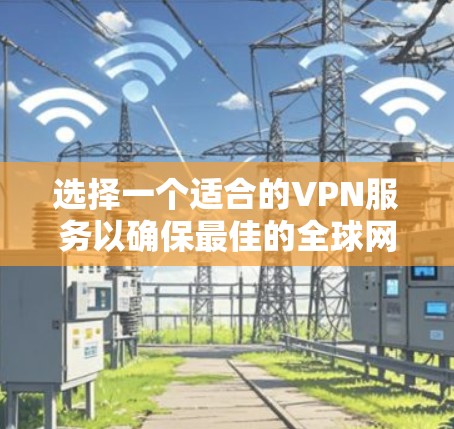 选择一个适合的VPN服务以确保最佳的全球网络体验，以下是根据用户的需求和问题分析整理的关键步骤和建议