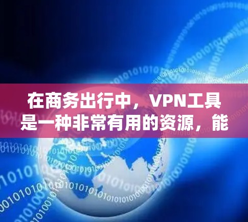 在商务出行中，VPN工具是一种非常有用的资源，能够帮助用户保护隐私、安全访问网络资源、绕过地域限制等多种需求。以下是关于VPN在商务出行中的详细分析和建议