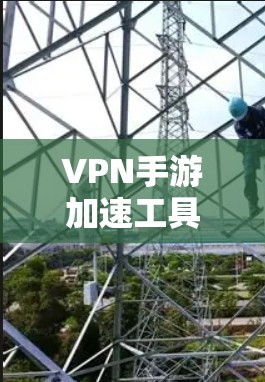 VPN手游加速工具是一种结合了VPN服务和网络优化技术的解决方案，旨在提高手游的网络性能，减少延迟，提升游戏体验。以下是对这些工具的详细分析和建议