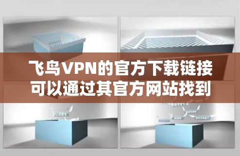 飞鸟VPN的官方下载链接可以通过其官方网站找到。您可以访问飞鸟VPN的官方网站，通常在下载或获取部分会有相关的链接。如果您无法直接访问链接，可以尝试以下步骤