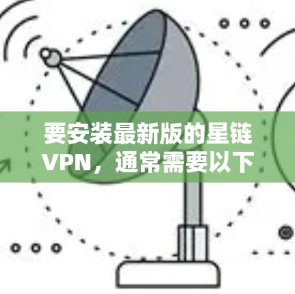 要安装最新版的星链VPN，通常需要以下步骤