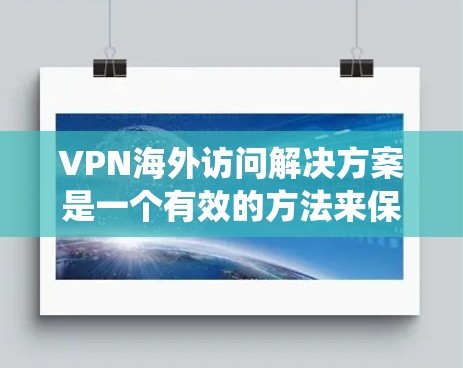 VPN海外访问解决方案是一个有效的方法来保护隐私、绕过访问限制并安全地访问国外资源。以下是详细的解决方案步骤和注意事项