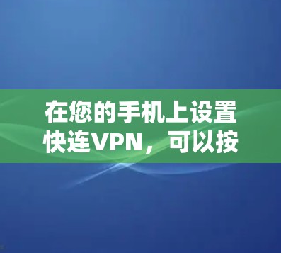 在您的手机上设置快连VPN，可以按照以下步骤进行
