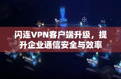 闪连VPN客户端升级，提升企业通信安全与效率