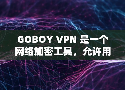 GOBOY VPN 是一个网络加密工具，允许用户访问被限制的网站和服务。以下是下载和安装 GOBOY VPN 的步骤