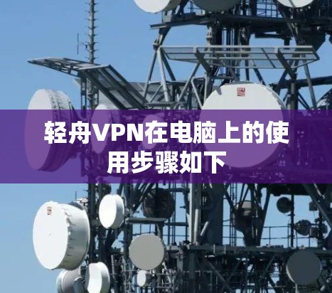 轻舟VPN在电脑上的使用步骤如下