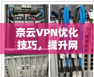 奈云VPN优化技巧，提升网络性能与稳定性