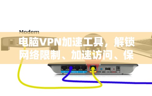 电脑VPN加速工具，解锁网络限制、加速访问、保护隐私