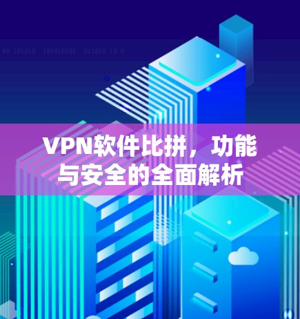 VPN软件比拼，功能与安全的全面解析