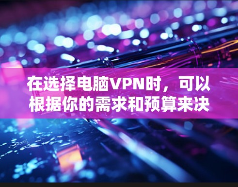 在选择电脑VPN时，可以根据你的需求和预算来决定最适合你的服务。以下是一些推荐的VPN服务