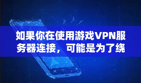 如果你在使用游戏VPN服务器连接，可能是为了绕过地区限制、连接到远程服务器或优化游戏性能。以下是一些常见的方法和步骤