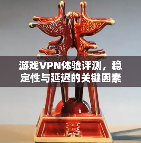 游戏VPN体验评测，稳定性与延迟的关键因素