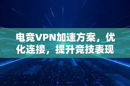 电竞VPN加速方案，优化连接，提升竞技表现