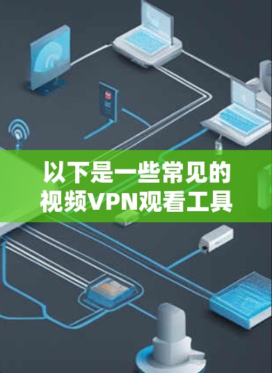 以下是一些常见的视频VPN观看工具和使用方法