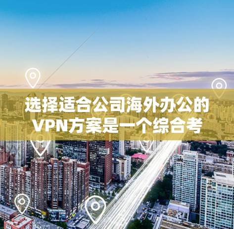 选择适合公司海外办公的VPN方案是一个综合考量多个因素的过程。以下是根据公司需求整理出的选择步骤和最终建议