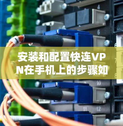 安装和配置快连VPN在手机上的步骤如下