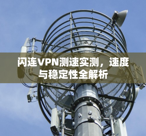 闪连VPN测速实测，速度与稳定性全解析