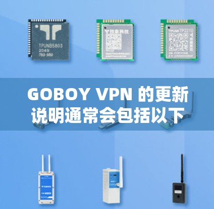 GOBOY VPN 的更新说明通常会包括以下几个方面