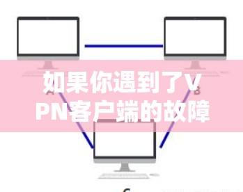 如果你遇到了VPN客户端的故障，以下是一系列解决方案，帮助你逐步排查和解决问题