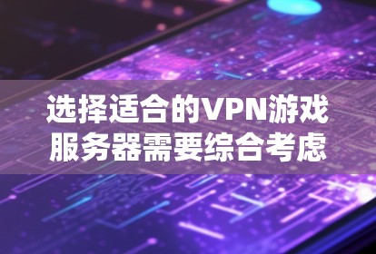 选择适合的VPN游戏服务器需要综合考虑多个因素，以下是分步骤的指南