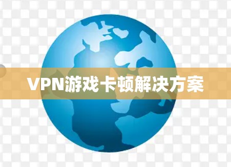 VPN游戏卡顿解决方案