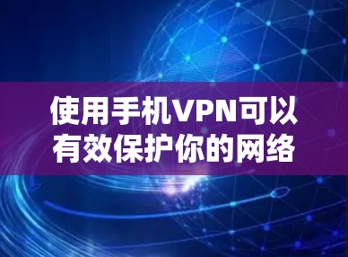 使用手机VPN可以有效保护你的网络安全和隐私。以下是使用手机VPN的详细步骤