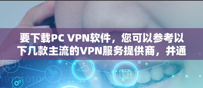 要下载PC VPN软件，您可以参考以下几款主流的VPN服务提供商，并通过他们的官方网站或应用商店获取。请确保从可靠的来源下载，以避免恶意软件