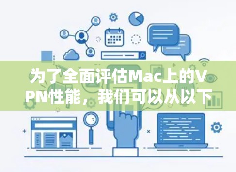 为了全面评估Mac上的VPN性能，我们可以从以下几个关键方面进行分析