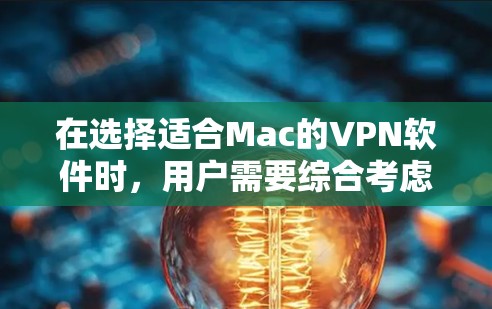 在选择适合Mac的VPN软件时，用户需要综合考虑以下几个关键因素，以确保既能保障网络安全，又能提供良好的使用体验