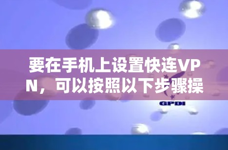 要在手机上设置快连VPN，可以按照以下步骤操作