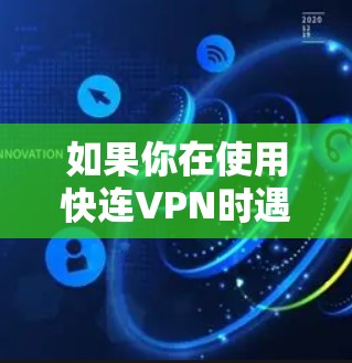 如果你在使用快连VPN时遇到问题，以下是一些常见问题及解决方法