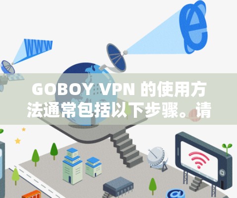 GOBOY VPN 的使用方法通常包括以下步骤。请注意，这些步骤可能会因具体版本或服务而有所不同。以下是一些通用的使用方法