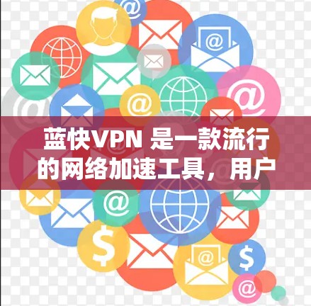 蓝快VPN 是一款流行的网络加速工具，用户可能会想知道它的最新版本。以下是一些可能相关的信息和建议