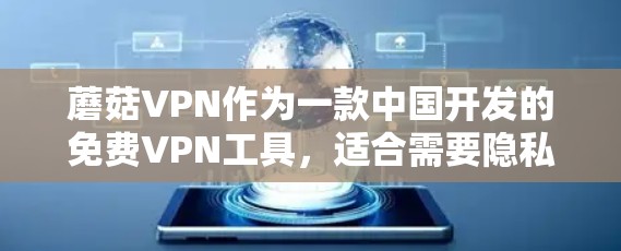 蘑菇VPN作为一款中国开发的免费VPN工具，适合需要隐私保护的用户，但在使用体验和稳定性方面可能存在一些不足。以下是对蘑菇VPN的综合评估