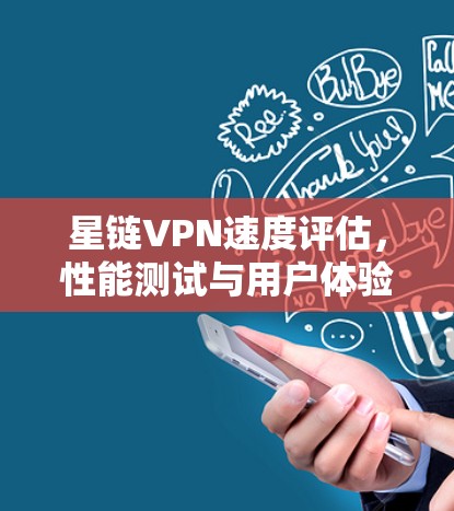 星链VPN速度评估，性能测试与用户体验分析