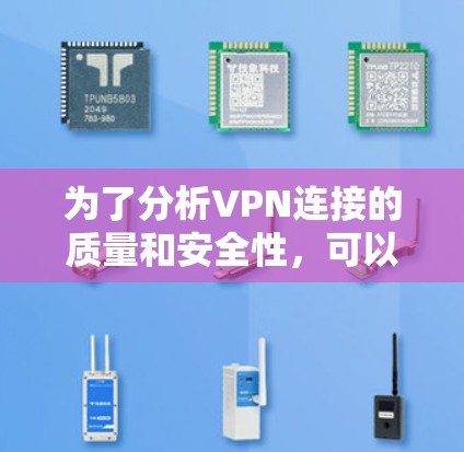 为了分析VPN连接的质量和安全性，可以按照以下步骤使用合适的工具和方法