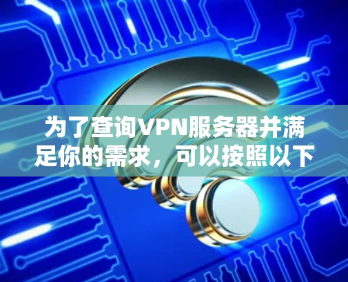 为了查询VPN服务器并满足你的需求，可以按照以下步骤操作