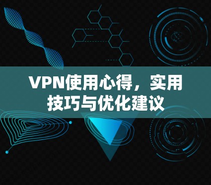 VPN使用心得，实用技巧与优化建议