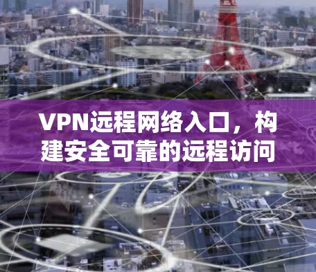 VPN远程网络入口，构建安全可靠的远程访问解决方案