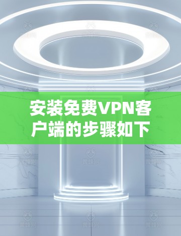 安装免费VPN客户端的步骤如下