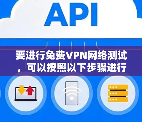 要进行免费VPN网络测试，可以按照以下步骤进行