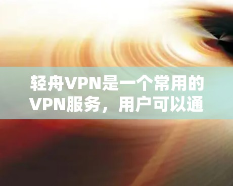 轻舟VPN是一个常用的VPN服务，用户可以通过其官方网站进行下载和注册。以下是详细的步骤指南，帮助您轻松完成轻舟VPN的安装和配置