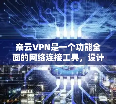 奈云VPN是一个功能全面的网络连接工具，设计初衷是为了帮助用户确保隐私和安全。以下是对奈云VPN功能的详细分析