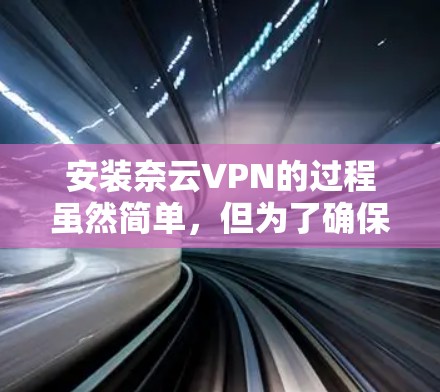 安装奈云VPN的过程虽然简单，但为了确保顺利完成，请仔细按照以下步骤操作