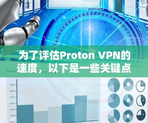 为了评估Proton VPN的速度，以下是一些关键点和步骤