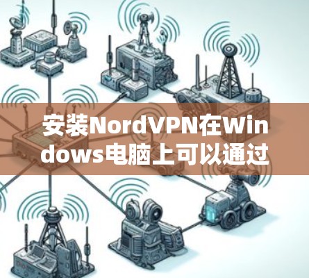 安装NordVPN在Windows电脑上可以通过以下步骤完成